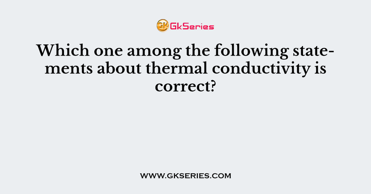 Which one among the following statements about thermal conductivity is correct?