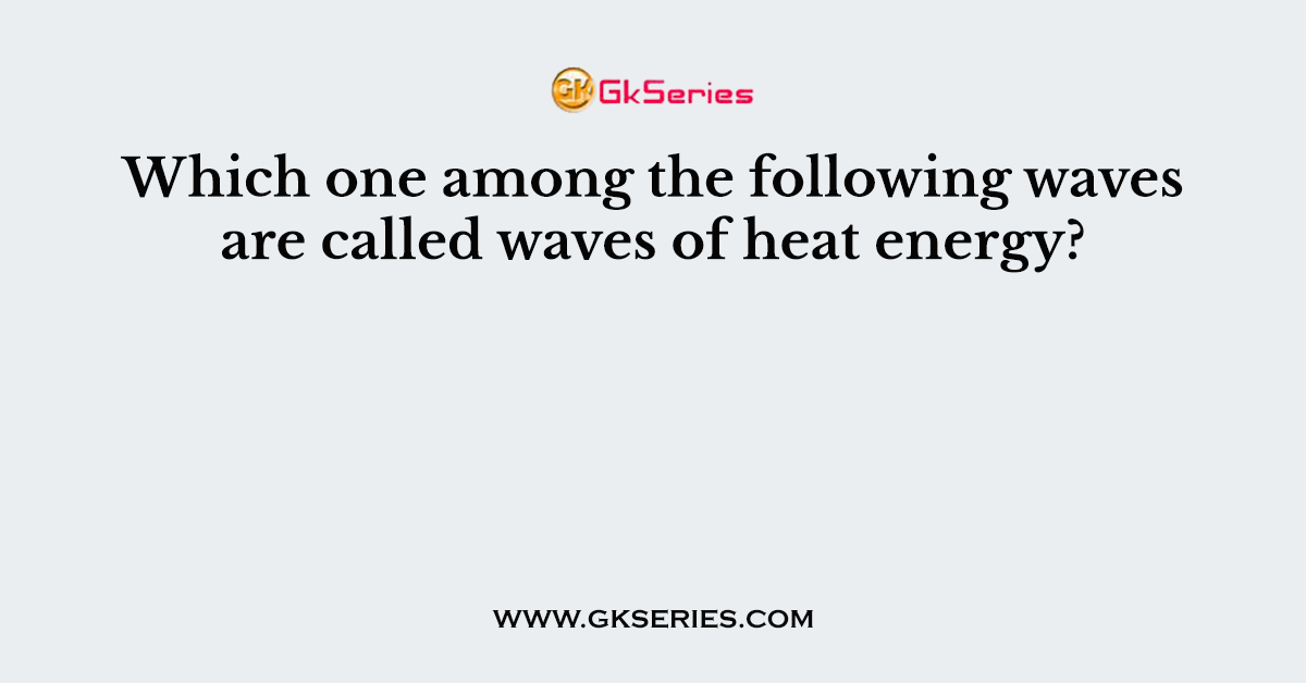 Which one among the following waves are called waves of heat energy?