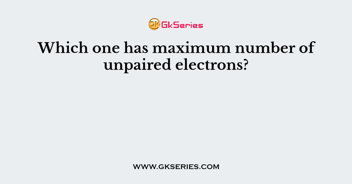 Which one has maximum number of unpaired electrons?