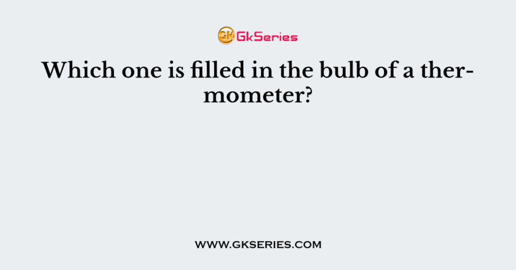 Which one is filled in the bulb of a thermometer?