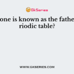 Which one is known as the father of periodic table?