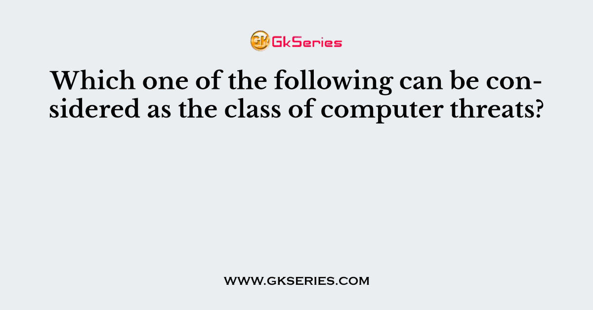 Which one of the following can be considered as the class of computer threats?