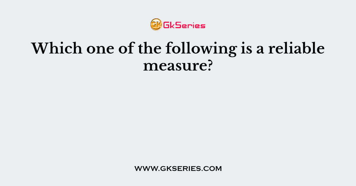 Which one of the following is a reliable measure?