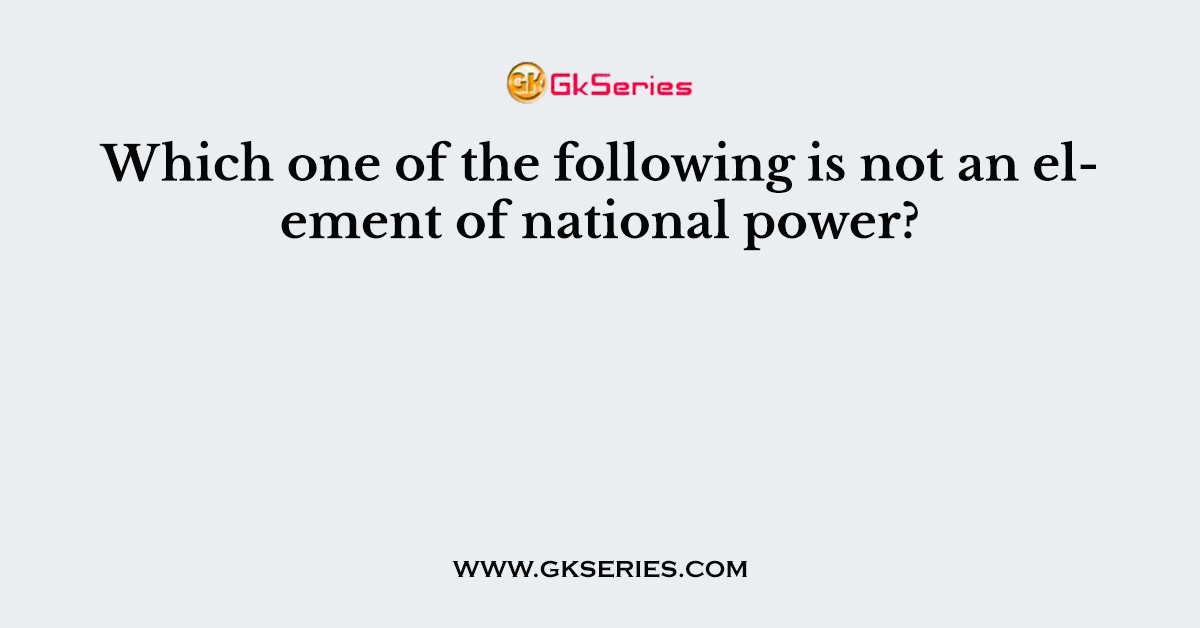 Which one of the following is not an element of national power?