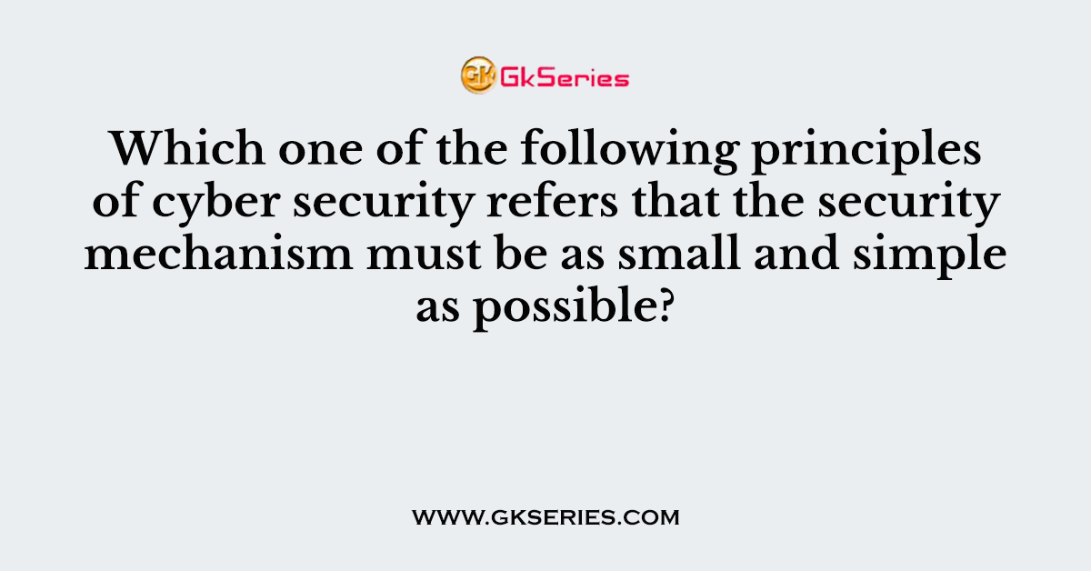 Which one of the following principles of cyber security refers that the security mechanism must be as small and simple as possible?