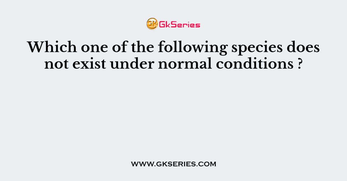 Which one of the following species does not exist under normal conditions ?