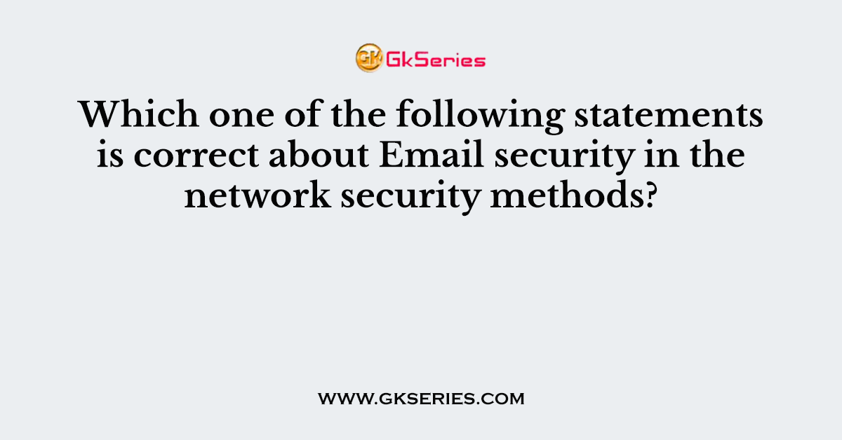 Which one of the following statements is correct about Email security in the network security methods?