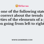 Which one of the following statements is not correct about the trends in the properties of the elements of a period on going from left to right?