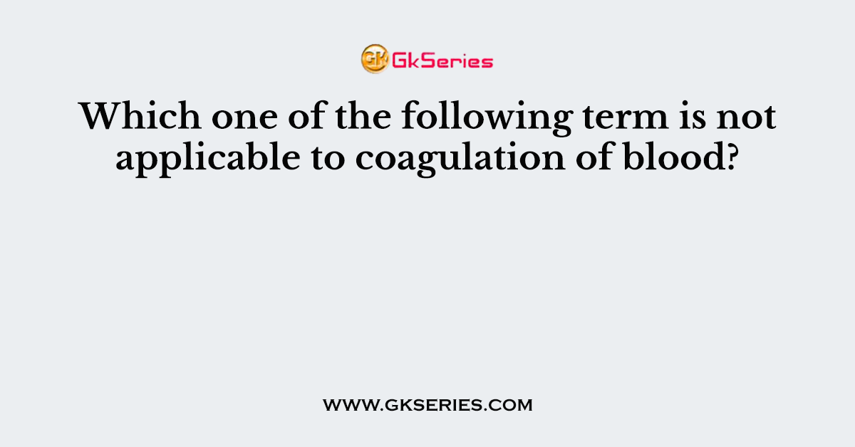 Which one of the following term is not applicable to coagulation of blood?
