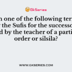 Which one of the following term was used by the Sufis for the successor nominated by the teacher of a particular order or silsila?