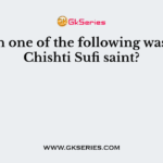 Which one of the following was not a Chishti Sufi saint?