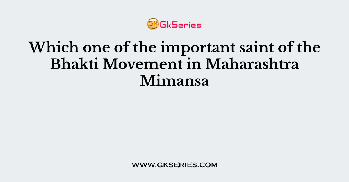 Which one of the important saint of the Bhakti Movement in Maharashtra Mimansa
