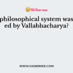Which philosophical system was founded by Vallabhacharya?