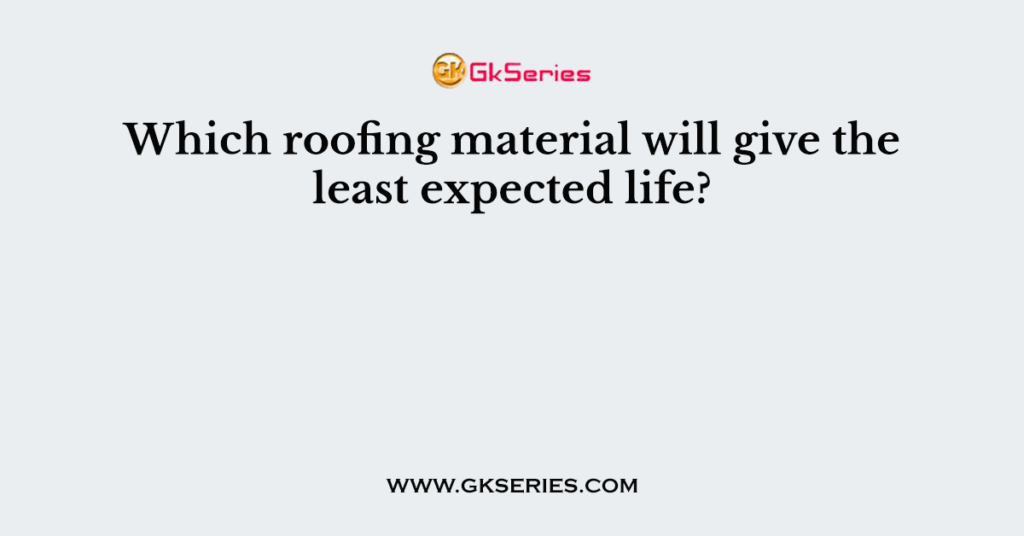 Which roofing material will give the least expected life?