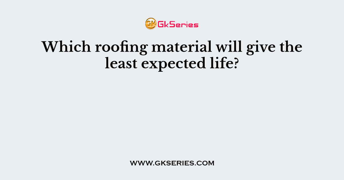 Which roofing material will give the least expected life?