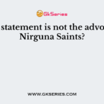 Which statement is not the advocacy of Nirguna Saints?