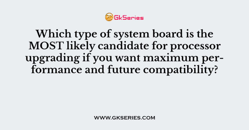 Which type of system board is the MOST likely candidate for processor upgrading if you want maximum performance and future compatibility?