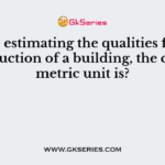 While estimating the qualities for the construction of a building, the correct metric unit is?