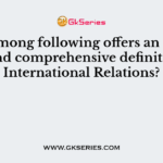Who among following offers an acceptable and comprehensive definition of International Relations?