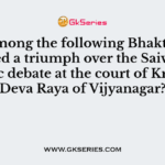 Who among the following Bhakti Saints scored a triumph over the Saivas in public debate at the court of Krishna Deva Raya of Vijyanagar?