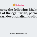 Who among the following Bhakti Saints was part of the egalitarian, personalized Varkari devotionalism tradition?