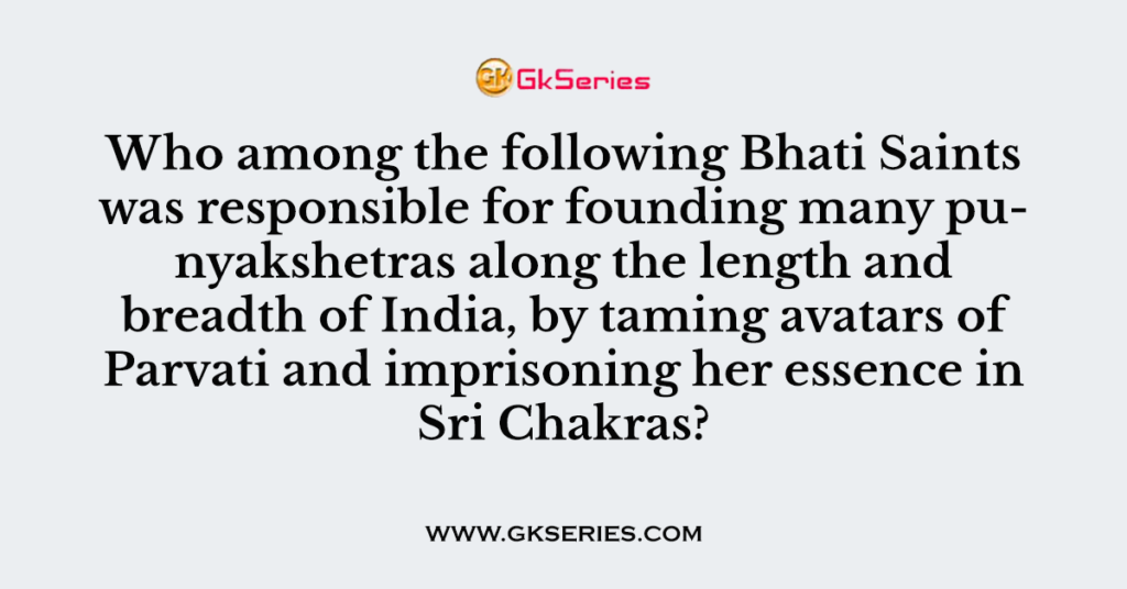 Who among the following Bhati Saints was responsible for founding many punyakshetras along the length and breadth of India