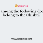 Who among the following does not belong to the Chishti?