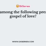 Who among the following preached gospel of love?
