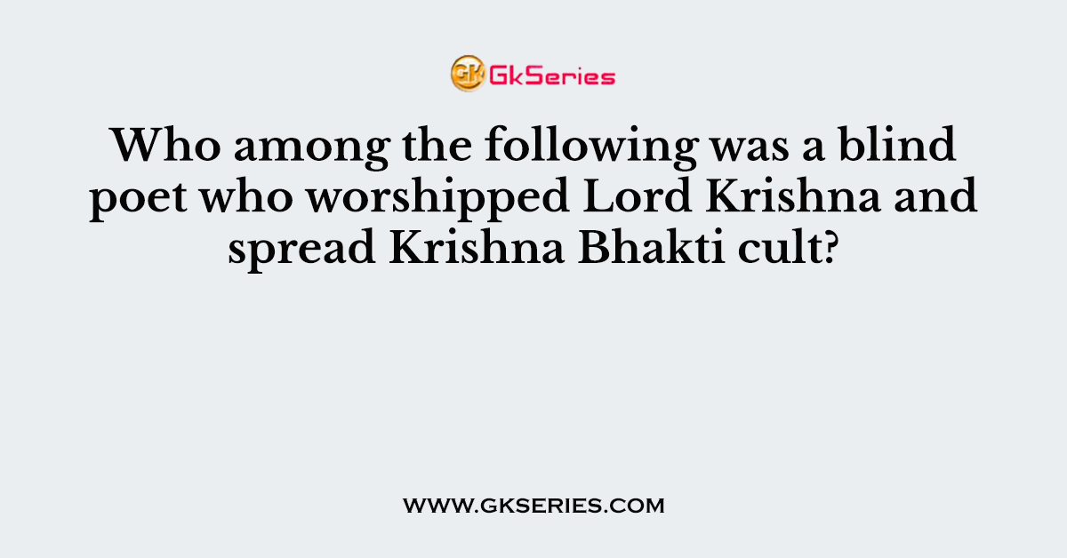 Who among the following was a blind poet who worshipped Lord Krishna and spread Krishna Bhakti cult?