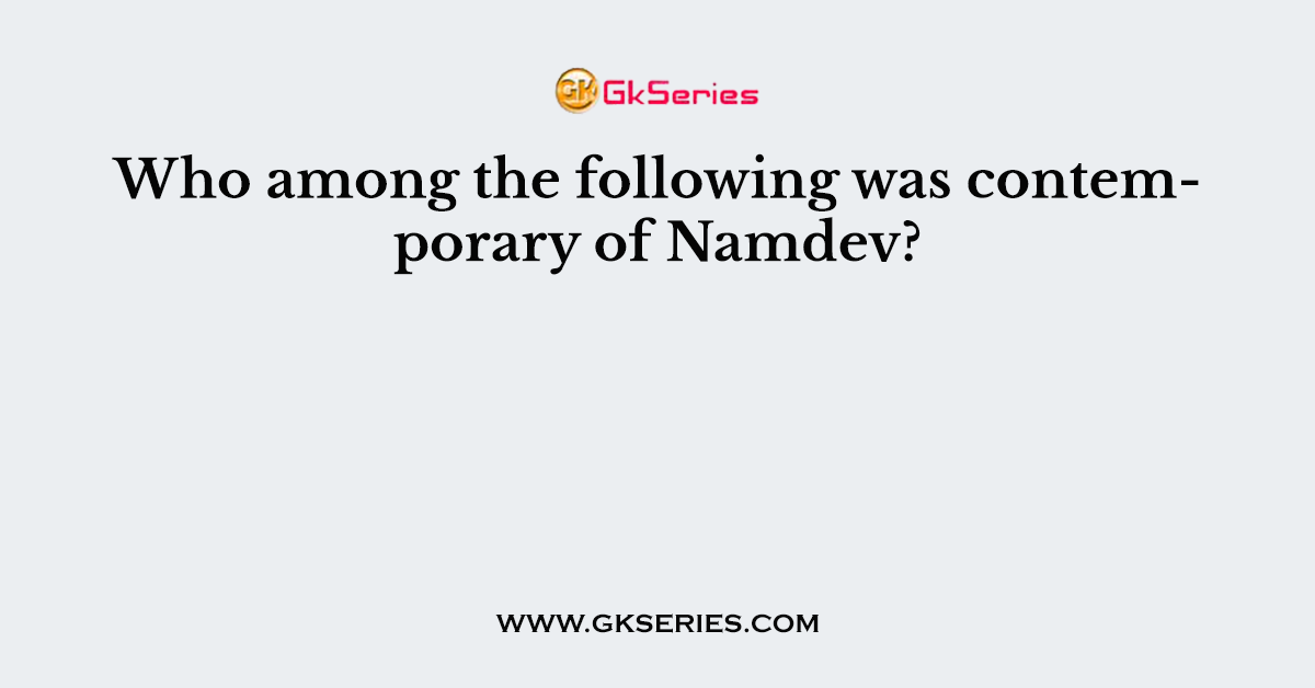 Who among the following was contemporary of Namdev?