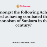 Who amongst the following Acharyas is regarded as having combated the absolute monoism of Sankara in the 12th century?