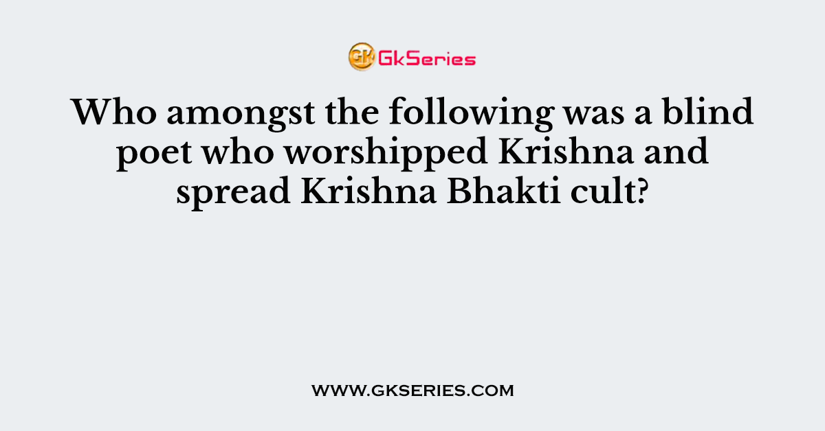 Who amongst the following was a blind poet who worshipped Krishna and spread Krishna Bhakti cult?