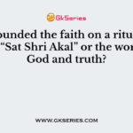 Who founded the faith on a ritual-free, simple “Sat Shri Akal” or the worship of God and truth?
