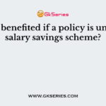 Who is benefited if a policy is under the salary savings scheme?