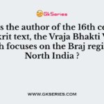 Who is the author of the 16th century Sanskrit text, the Vraja Bhakti Vilasa which focuses on the Braj region in North India ?