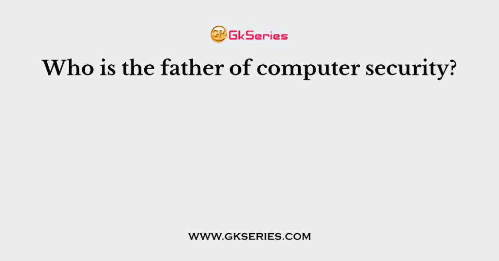 Who is the father of computer security?
