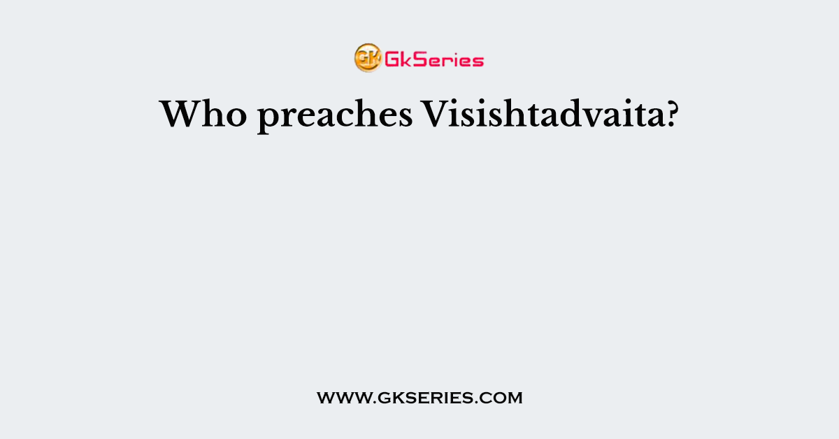 Who preaches Visishtadvaita?