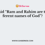 Who said “Ram and Rahim are two different names of God”?