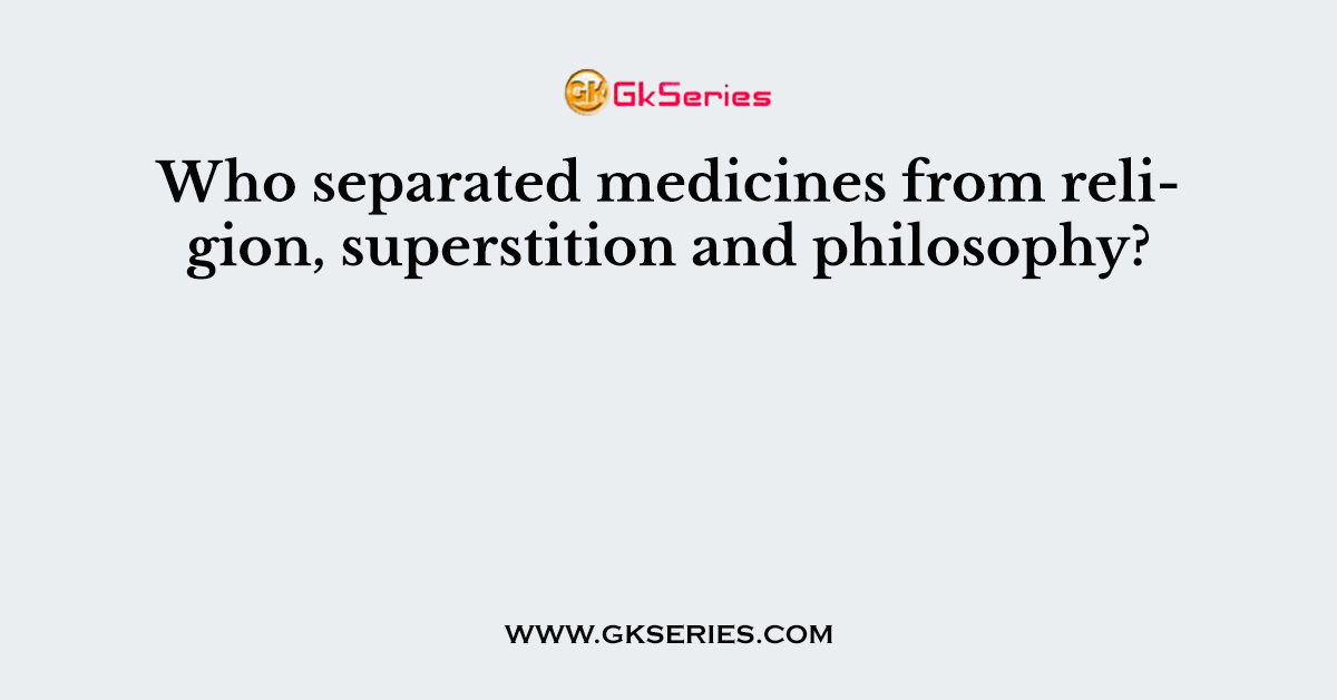 Who separated medicines from religion, superstition and philosophy?