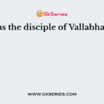 Who was the disciple of Vallabhacharya?