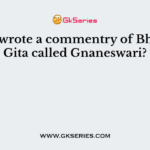 Who wrote a commentry of Bhagvat Gita called Gnaneswari?