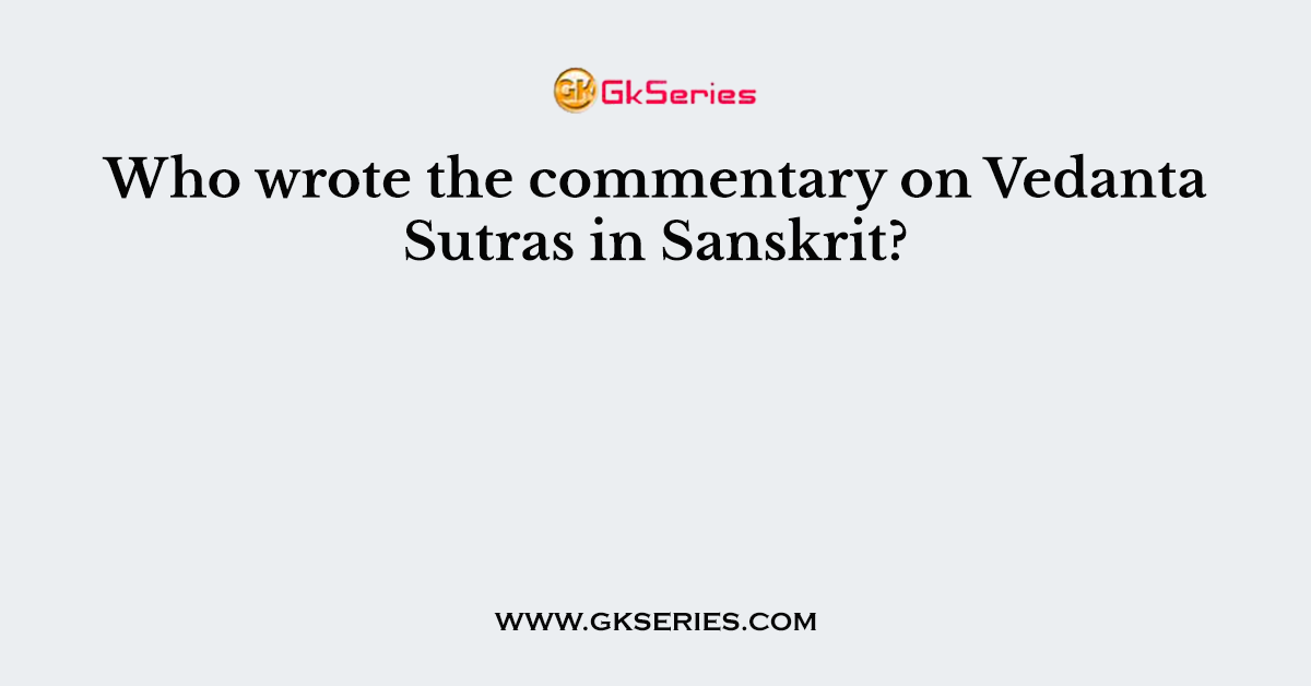 Who wrote the commentary on Vedanta Sutras in Sanskrit?