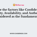 Why are the factors like Confidentiality, Integrity, Availability, and Authenticity considered as the fundamentals?