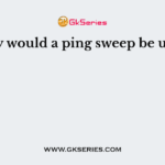 Why would a ping sweep be used?
