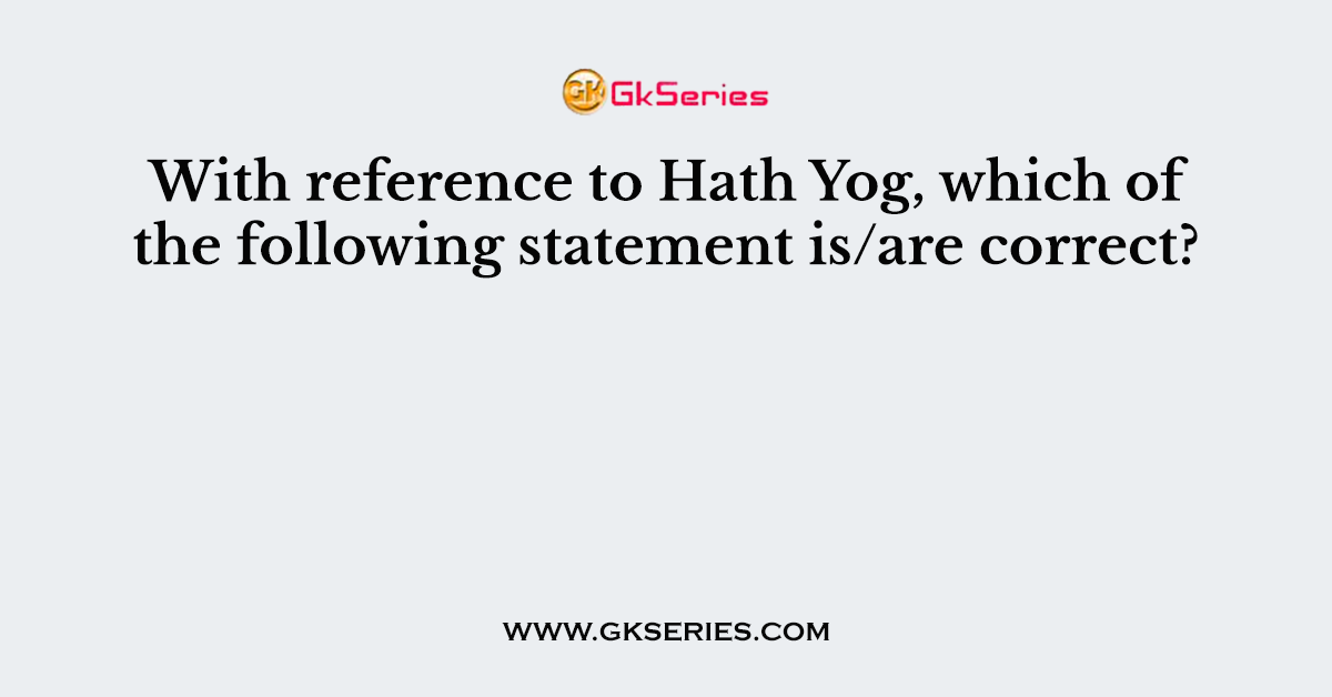 With reference to Hath Yog, which of the following statement is/are correct?