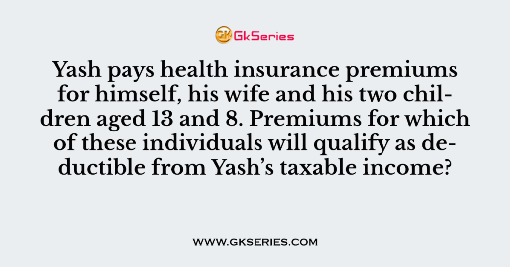 Yash pays health insurance premiums for himself