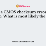 You get a CMOS checksum error during bootup. What is most likely the cause?