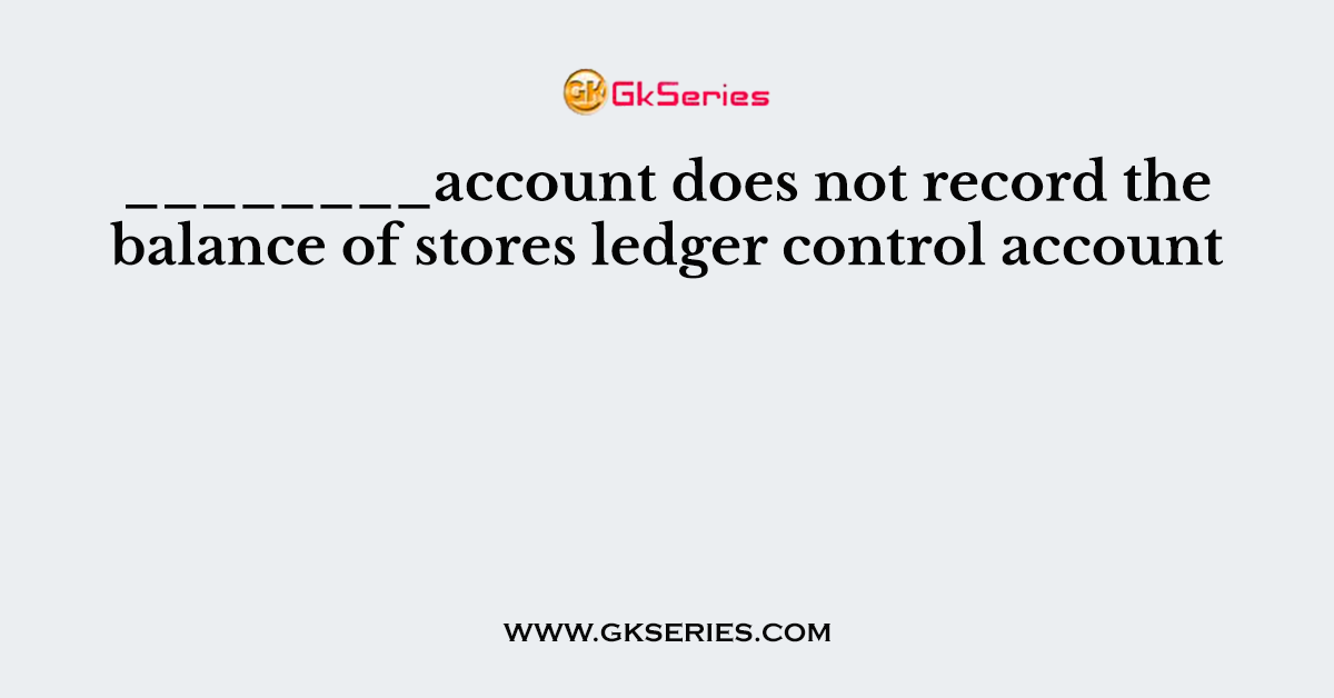 ________account does not record the balance of stores ledger control account