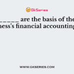_________ are the basis of the business’s financial accounting
