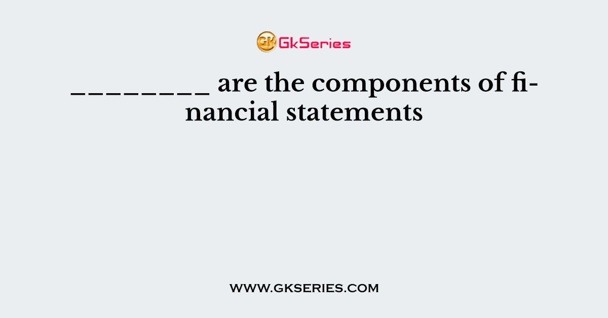 ________ are the components of financial statements